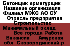 Бетонщик-арматурщик › Название организации ­ Филиал МЖС АО СУ-155 › Отрасль предприятия ­ Строительство › Минимальный оклад ­ 45 000 - Все города Работа » Вакансии   . Амурская обл.,Сковородинский р-н